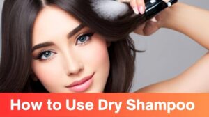 Unlocking 11 Secrets: How to Use Dry Shampoo for Optimal Results